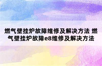 燃气壁挂炉故障维修及解决方法 燃气壁挂炉故障e8维修及解决方法